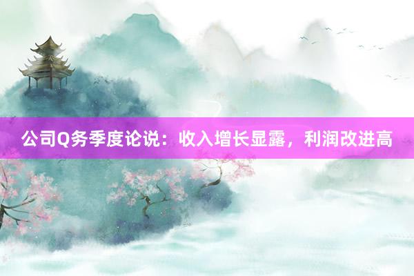 公司Q务季度论说：收入增长显露，利润改进高
