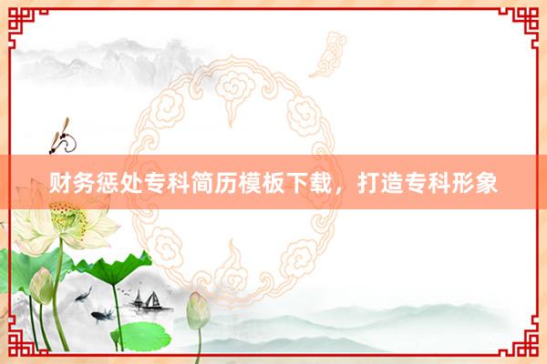 财务惩处专科简历模板下载，打造专科形象