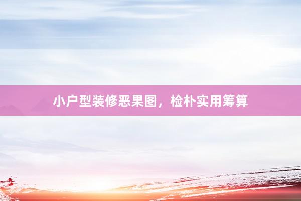 小户型装修恶果图，检朴实用筹算