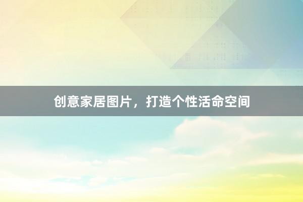 创意家居图片，打造个性活命空间