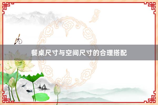 餐桌尺寸与空间尺寸的合理搭配